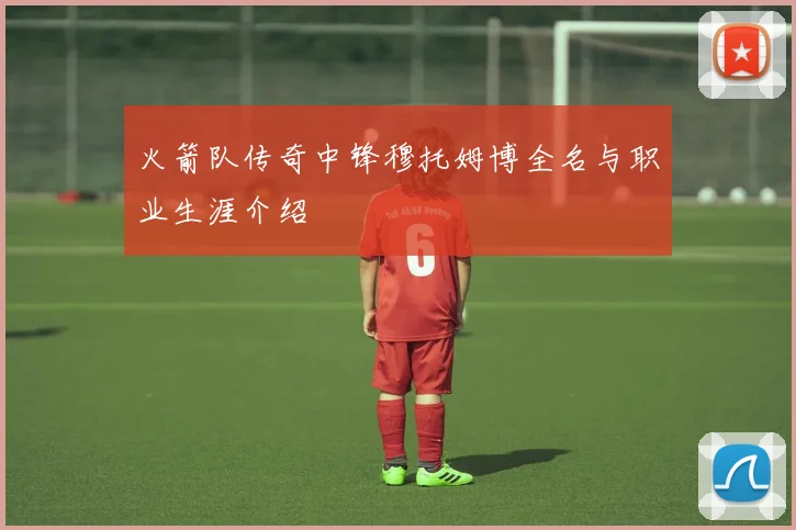 火箭队传奇中锋穆托姆博全名与职业生涯介绍