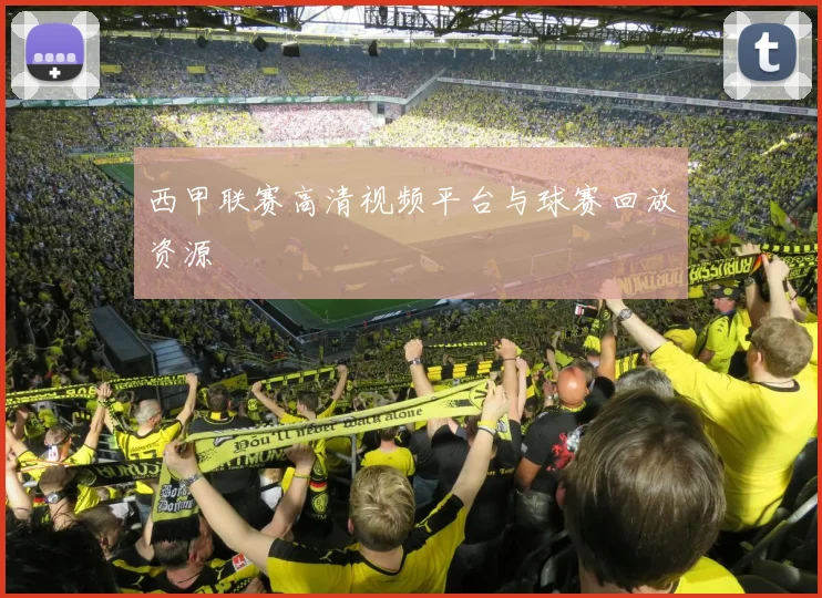 西甲联赛高清视频平台与球赛回放资源