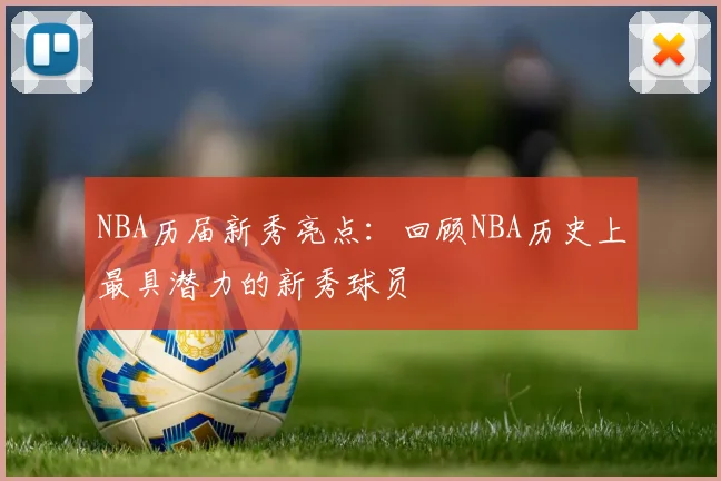 NBA历届新秀亮点：回顾NBA历史上最具潜力的新秀球员