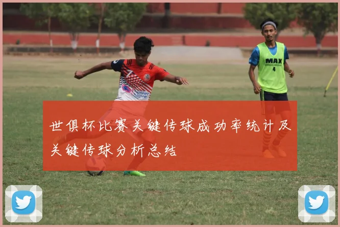 世俱杯比赛关键传球成功率统计及关键传球分析总结