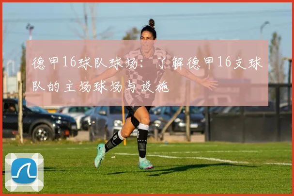 德甲16球队球场：了解德甲16支球队的主场球场与设施