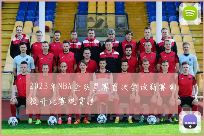 2023年NBA全明星赛首次尝试新赛制提升比赛观赏性