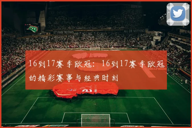 16到17赛季欧冠：16到17赛季欧冠的精彩赛事与经典时刻