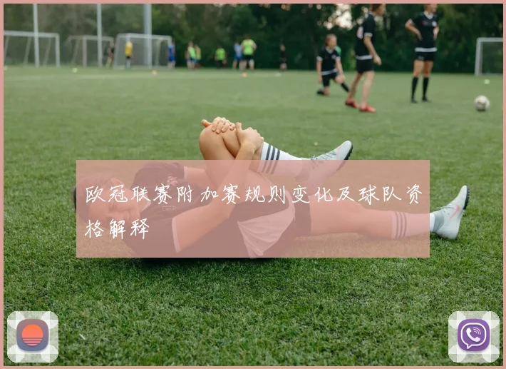 欧冠联赛附加赛规则变化及球队资格解释