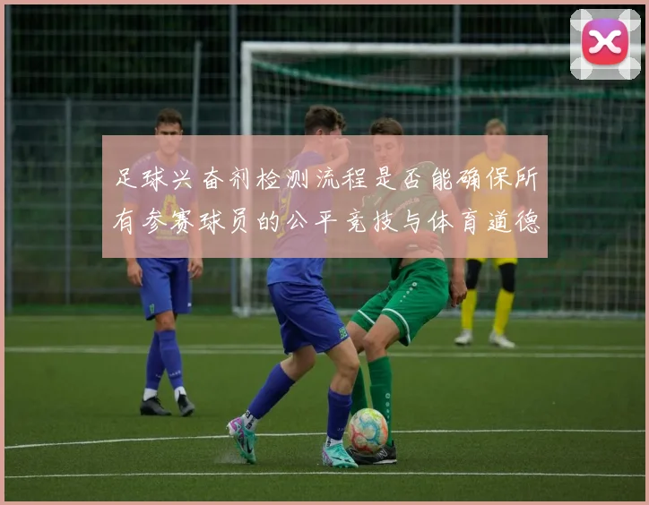 足球兴奋剂检测流程是否能确保所有参赛球员的公平竞技与体育道德