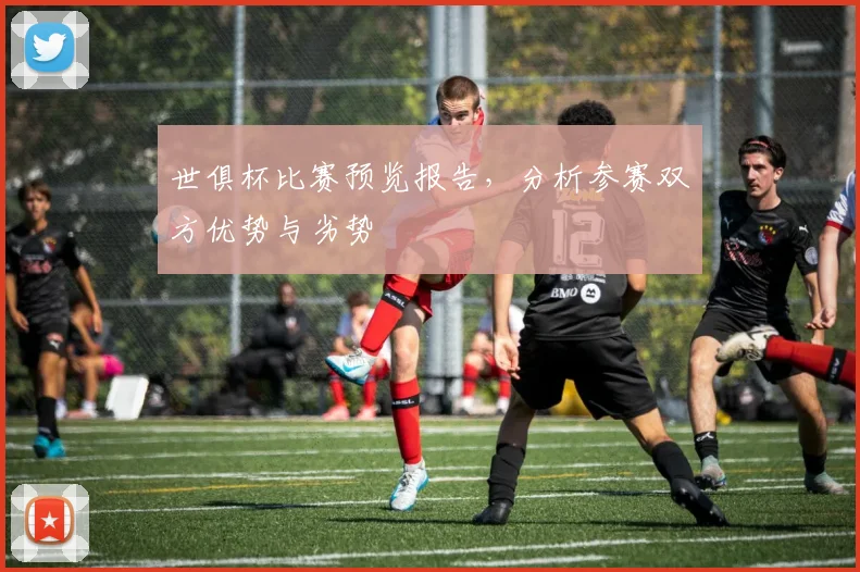 世俱杯比赛预览报告，分析参赛双方优势与劣势