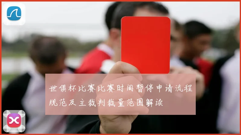世俱杯比赛比赛时间暂停申请流程规范及主裁判裁量范围解读